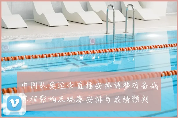 中国队奥运会直播安排调整对备战赛程影响及观赛安排与成绩预判