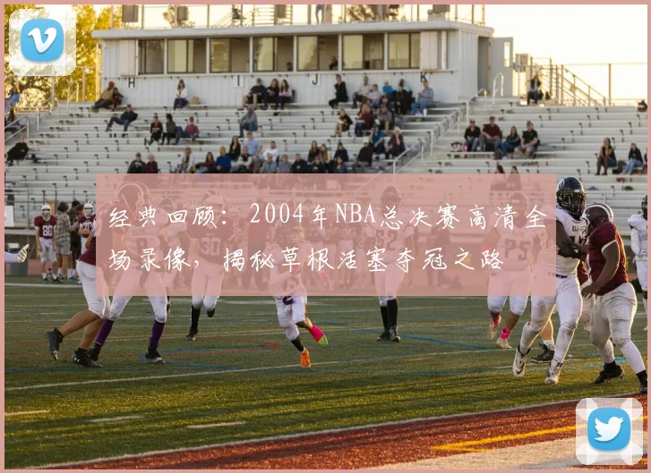 经典回顾:2004年NBA总决赛高清全场录像,揭秘草根活塞夺冠之路