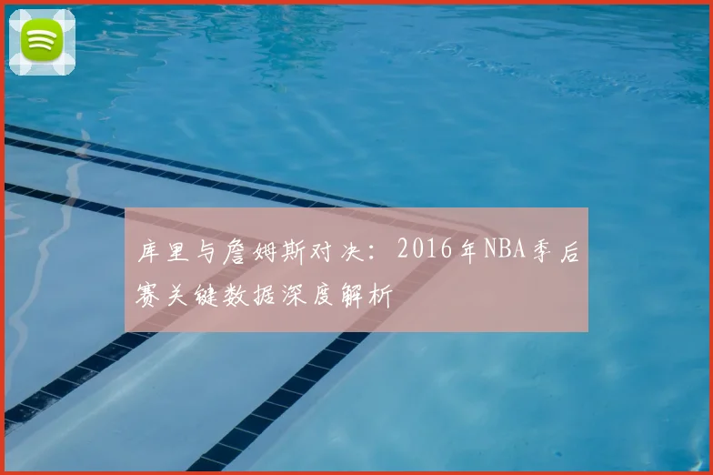 库里与詹姆斯对决:2016年NBA季后赛关键数据深度解析