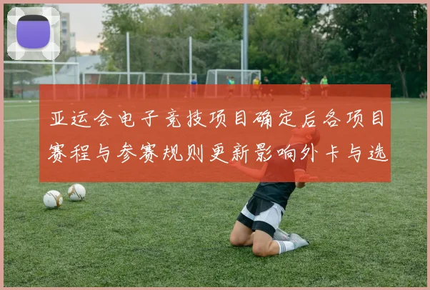 亚运会电子竞技项目确定后各项目赛程与参赛规则更新影响外卡与选拔