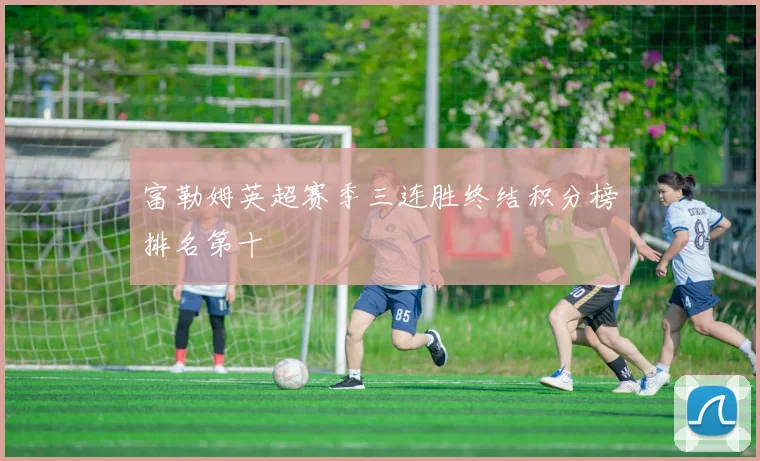 富勒姆英超赛季三连胜终结积分榜排名第十