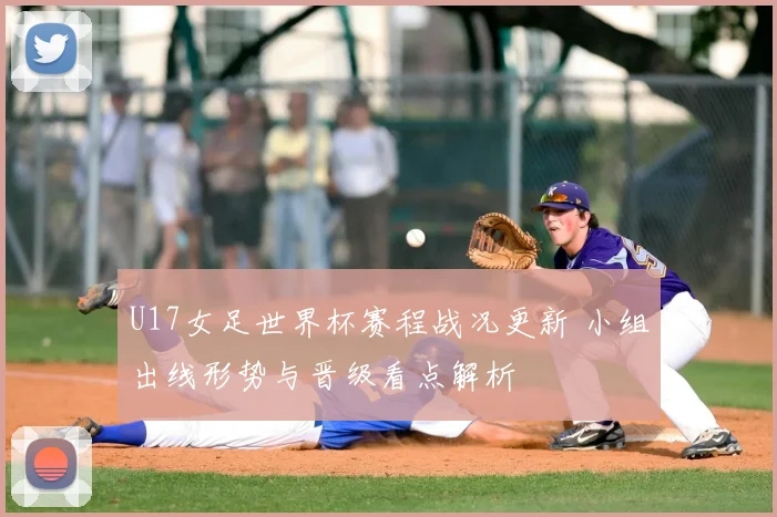 U17女足世界杯赛程战况更新 小组出线形势与晋级看点解析