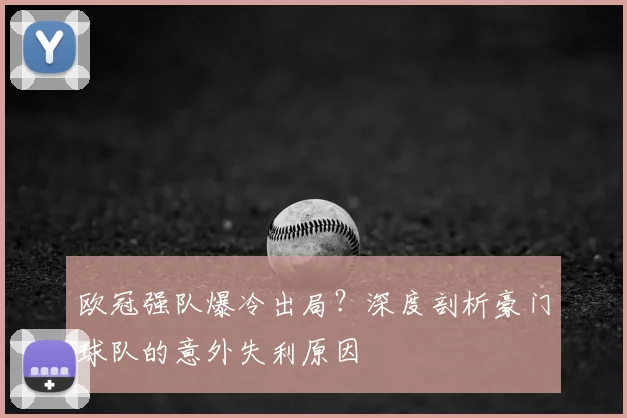 欧冠强队爆冷出局？深度剖析豪门球队的意外失利原因
