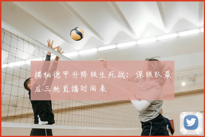 揭秘德甲升降级生死战：保级队最后三轮直播时间表