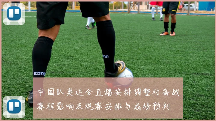 中国队奥运会直播安排调整对备战赛程影响及观赛安排与成绩预判