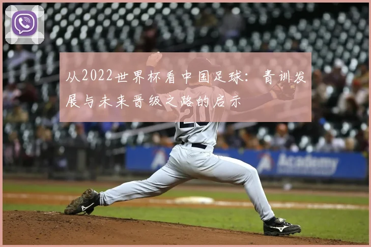 从2022世界杯看中国足球：青训发展与未来晋级之路的启示