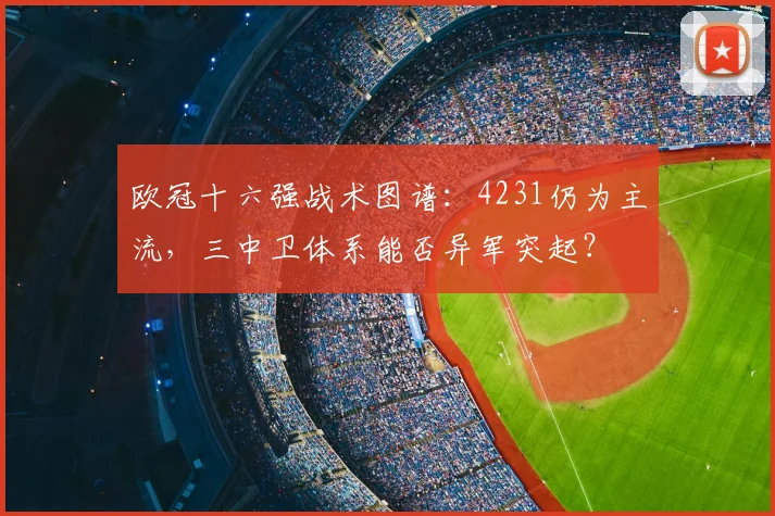 欧冠十六强战术图谱：4231仍为主流，三中卫体系能否异军突起？