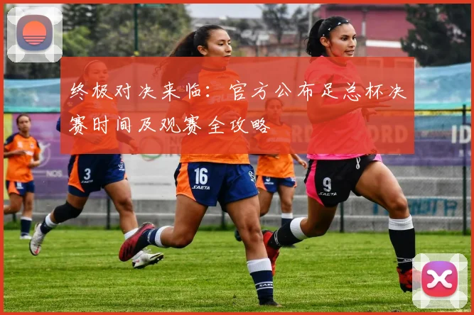 终极对决来临：官方公布足总杯决赛时间及观赛全攻略