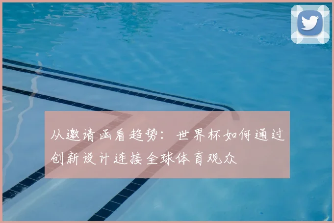 从邀请函看趋势：世界杯如何通过创新设计连接全球体育观众