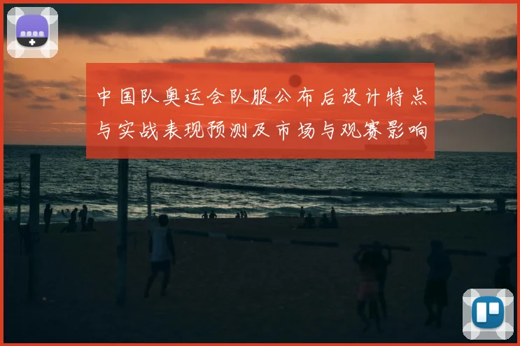 中国队奥运会队服公布后设计特点与实战表现预测及市场与观赛影响分析