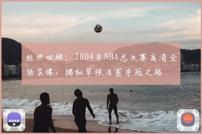 经典回顾：2004年NBA总决赛高清全场录像，揭秘草根活塞夺冠之路